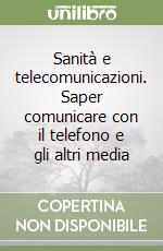 Sanità e telecomunicazioni. Saper comunicare con il telefono e gli altri media libro