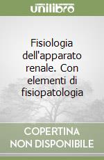 Fisiologia dell'apparato renale. Con elementi di fisiopatologia