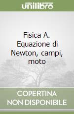 Fisica A. Equazione di Newton, campi, moto