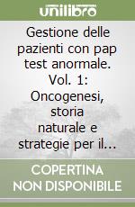 Gestione delle pazienti con pap test anormale. Vol. 1: Oncogenesi, storia naturale e strategie per il controllo della neoplasia cervicale libro