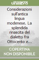 Considerazioni sull'antica lingua modenese. La splendida rinascita del dialetto fra Ottocento e primi del Novecento libro