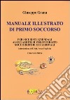 Manuale illustrato di primo soccorso per sicuristi aziendali, associazioni di volontariato, soccorritori occasionali. Ediz. illustrata libro di Grana Giuseppe