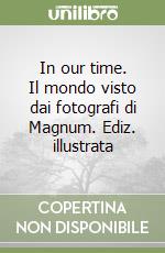 In our time. Il mondo visto dai fotografi di Magnum. Ediz. illustrata libro