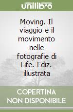 Moving. Il viaggio e il movimento nelle fotografie di Life. Ediz. illustrata libro