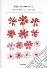 Fiorevolmente. Immagini di fiori e poesie. Da Leonardo ad Andreas Gursky e da Dante e Raymond Carver. Ediz. illustrata libro