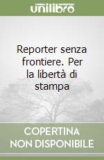 Reporter senza frontiere. Per la libertà di stampa libro