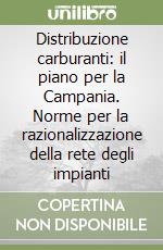 Distribuzione carburanti: il piano per la Campania. Norme per la razionalizzazione della rete degli impianti libro