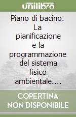 Piano di bacino. La pianificazione e la programmazione del sistema fisico ambientale. Vol. 1