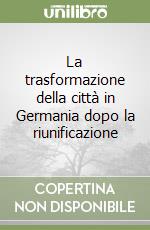 La trasformazione della città in Germania dopo la riunificazione libro