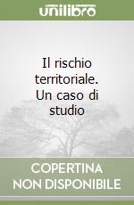 Il rischio territoriale. Un caso di studio