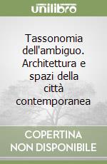 Tassonomia dell'ambiguo. Architettura e spazi della città contemporanea libro