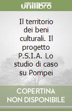 Il territorio dei beni culturali. Il progetto P.S.I.A. Lo studio di caso su Pompei libro