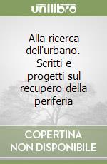 Alla ricerca dell'urbano. Scritti e progetti sul recupero della periferia libro