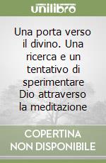 Una porta verso il divino. Una ricerca e un tentativo di sperimentare Dio attraverso la meditazione libro