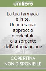 La tua farmacia è in te. Urinoterapia: approccio occidentale alla sorgente dell'autoguarigione libro