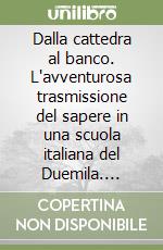 Dalla cattedra al banco. L'avventurosa trasmissione del sapere in una scuola italiana del Duemila. Storia, educazione civica, geografia, grammatica