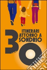 30 itinerari attorno a Sondrio. Sondrio trekking libro