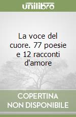 La voce del cuore. 77 poesie e 12 racconti d'amore