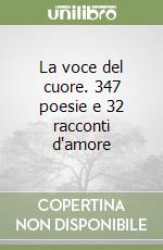 La voce del cuore. 347 poesie e 32 racconti d'amore