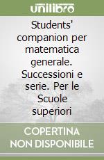 Students' companion per matematica generale. Successioni e serie. Per le Scuole superiori