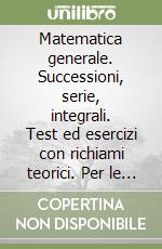 Matematica generale. Successioni, serie, integrali. Test ed esercizi con richiami teorici. Per le Scuole superiori libro