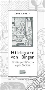 Hildegard von Bingen. Ricette per il corpo e per l'anima libro