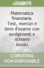 Matematica finanziaria. Test, esercizi e temi d'esame con svolgimenti e richiami teorici libro