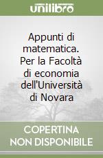 Appunti di matematica. Per la Facoltà di economia dell'Università di Novara libro