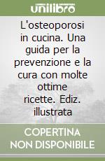 L'osteoporosi in cucina. Una guida per la prevenzione e la cura con molte ottime ricette. Ediz. illustrata libro