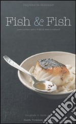 Fish & fish. Come cucinare pesci, frutti di mare e crostacei libro