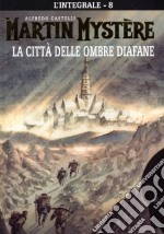 L'integrale di Martin Mystère. Vol. 8: La città delle ombre diafane libro