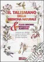 Il talismano della medicina naturale. Piante officinali & integratori alimentari libro