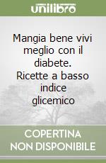 Mangia bene vivi meglio con il diabete. Ricette a basso indice glicemico libro