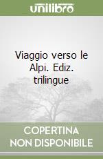 Viaggio verso le Alpi. Ediz. trilingue libro