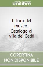 Il libro del museo. Catalogo di villa dei Cedri libro