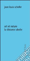 Art et nature. La distance abolie libro di Schefer Jean-Louis
