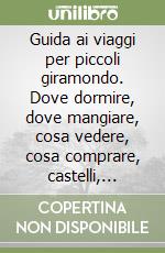 Guida ai viaggi per piccoli giramondo. Dove dormire, dove mangiare, cosa vedere, cosa comprare, castelli, parchi e musei per viaggi e vacanze coi bambini... (2) libro