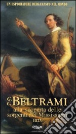 Un esploratore bergamasco nel mondo. G.C. Beltrami alla scoperta delle sorgenti del Mississippi 1823