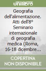 Geografia dell'alimentazione. Atti dell'8° Seminario internazionale di geografia medica (Roma, 16-18 dicembre 2004)