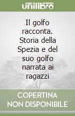 Il golfo racconta. Storia della Spezia e del suo golfo narrata ai ragazzi