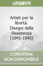 Artisti per la libertà. Disegni della Resistenza (1941-1945) libro