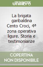 La brigata garibaldina Cento Croci, 4ª zona operativa ligure. Storia e testimonianze libro