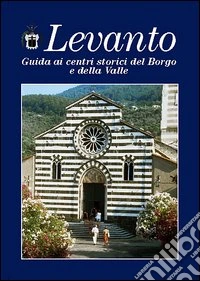 Levanto. Guida ai centri storici del Borgo e della Valle libro