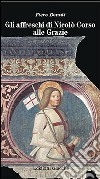 Gli affreschi di Nicolò Corso alle Grazie. Una guida alla lettura del più importante ciclo di affreschi della Liguria orientale libro