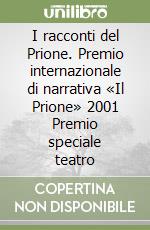 I racconti del Prione. Premio internazionale di narrativa «Il Prione» 2001 Premio speciale teatro libro