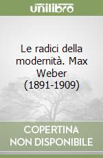 Le radici della modernità. Max Weber (1891-1909) libro