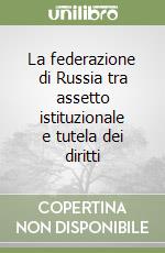 La federazione di Russia tra assetto istituzionale e tutela dei diritti libro