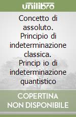 Concetto di assoluto. Principio di indeterminazione classica. Princip io di indeterminazione quantistico libro