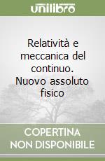 Relatività e meccanica del continuo. Nuovo assoluto fisico libro