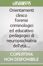 Orientamenti clinico forensi criminologici ed educativo pedagogici di neuropsichiatria dell'età evolutiva per le professioni dell'infanzia e dell'adolescenza libro